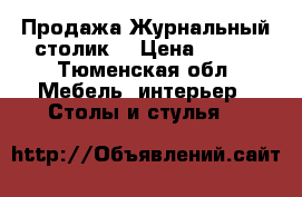 Продажа Журнальный столик  › Цена ­ 800 - Тюменская обл. Мебель, интерьер » Столы и стулья   